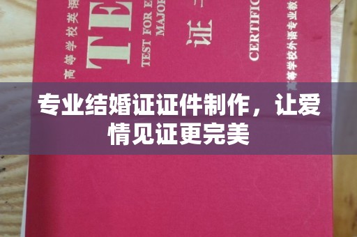 沐川专业结婚证证件制作，让爱情见证更完美