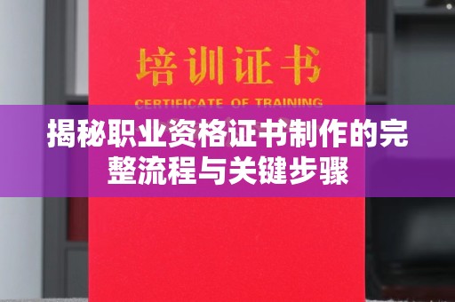 沐川揭秘职业资格证书制作的完整流程与关键步骤