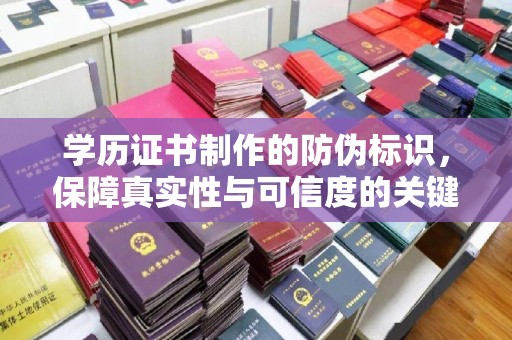 沐川学历证书制作的防伪标识，保障真实性与可信度的关键