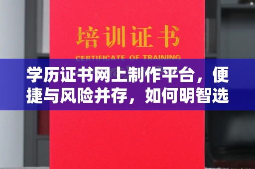 沐川学历证书网上制作平台，便捷与风险并存，如何明智选择？