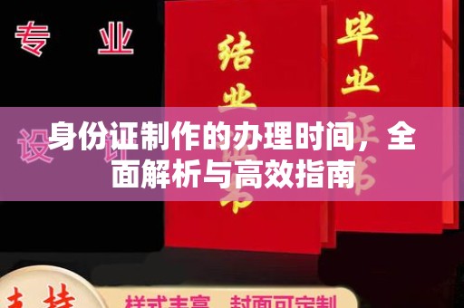 沐川身份证制作的办理时间，全面解析与高效指南