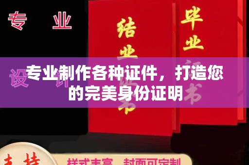 沐川专业制作各种证件，打造您的完美身份证明