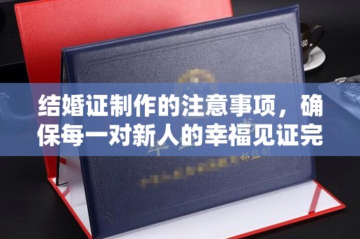 沐川结婚证制作的注意事项，确保每一对新人的幸福见证完美无瑕