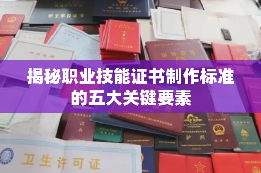 沐川揭秘职业技能证书制作标准的五大关键要素