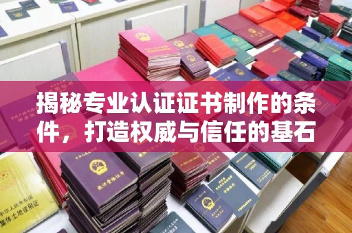 沐川揭秘专业认证证书制作的条件，打造权威与信任的基石