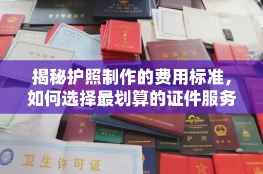 沐川揭秘护照制作的费用标准，如何选择最划算的证件服务？
