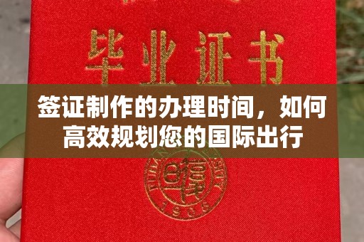 沐川签证制作的办理时间，如何高效规划您的国际出行