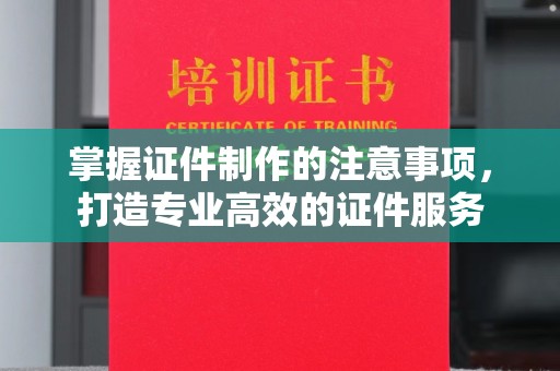 沐川掌握证件制作的注意事项，打造专业高效的证件服务