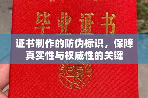 沐川证书制作的防伪标识，保障真实性与权威性的关键