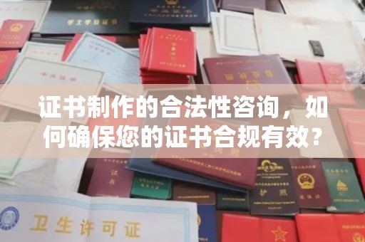 沐川证书制作的合法性咨询，如何确保您的证书合规有效？